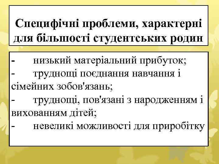 Специфічні проблеми, характерні для більшості студентських родин низький матеріальний прибуток; труднощі поєднання навчання і