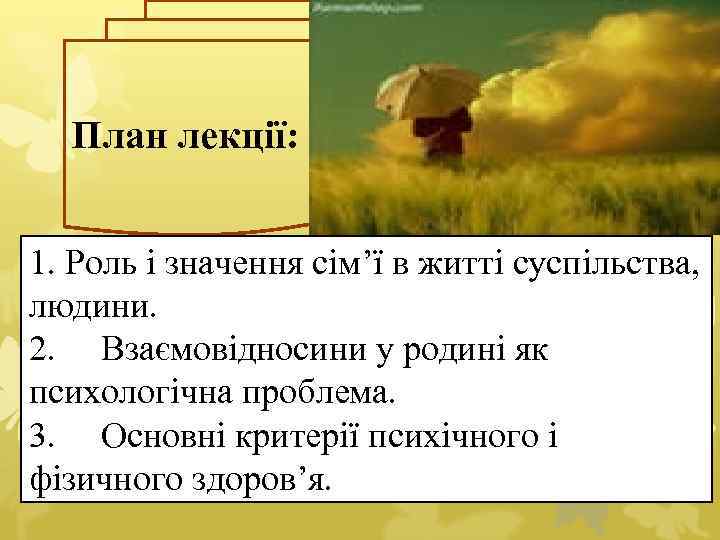 План лекції: 1. Роль і значення сім’ї в житті суспільства, людини. 2. Взаємовідносини у
