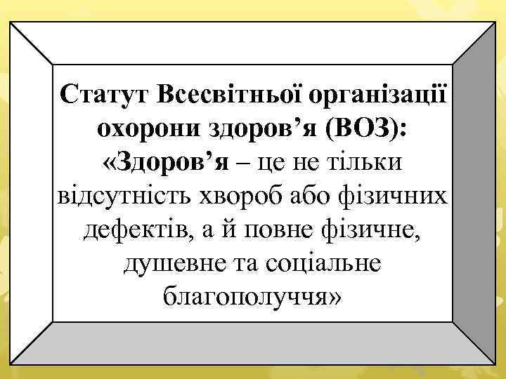 Статут Всесвітньої організації охорони здоров’я (ВОЗ): «Здоров’я – це не тільки відсутність хвороб або