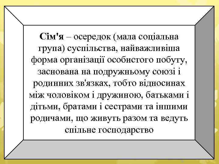 Сім'я – осередок (мала соціальна група) суспільства, найважливіша форма організації особистого побуту, заснована на
