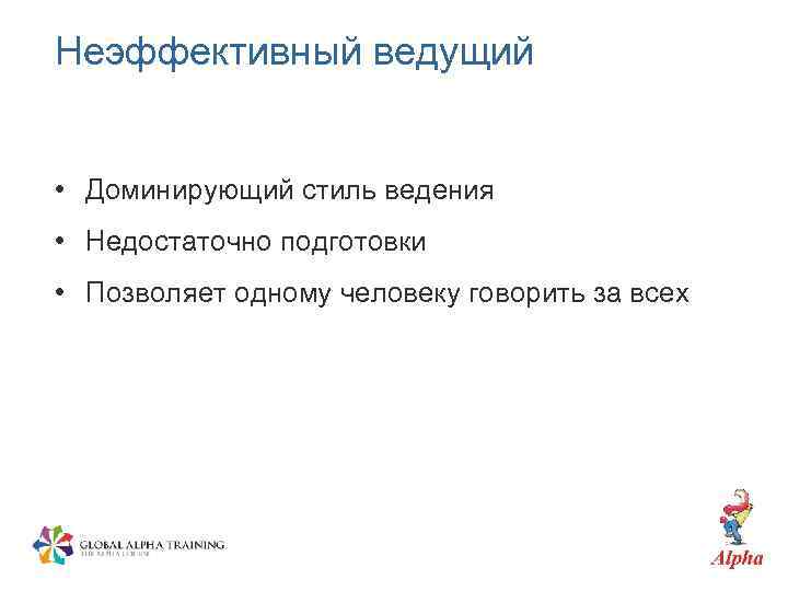 Неэффективный ведущий • Доминирующий стиль ведения • Недостаточно подготовки • Позволяет одному человеку говорить