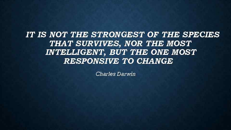 IT IS NOT THE STRONGEST OF THE SPECIES THAT SURVIVES, NOR THE MOST INTELLIGENT,