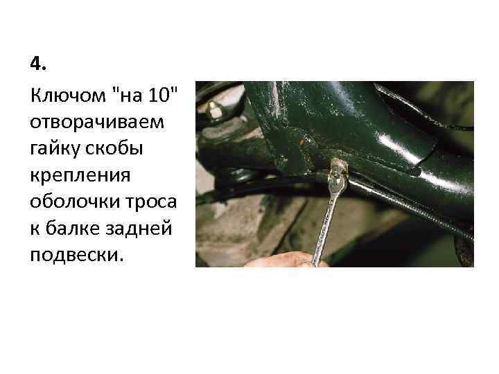 4. Ключом "на 10" отворачиваем гайку скобы крепления оболочки троса к балке задней подвески.