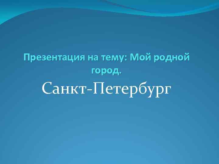Презентация на тему: Мой родной город. Санкт-Петербург 