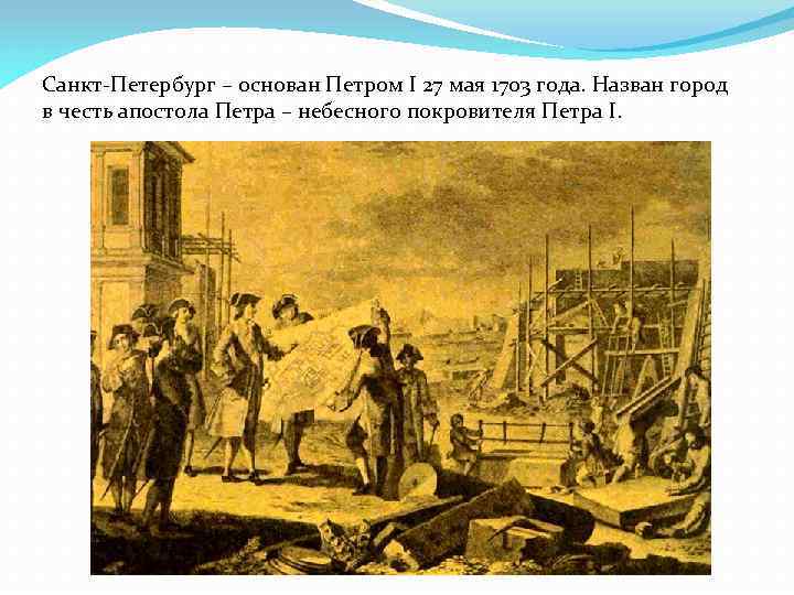 Санкт-Петербург – основан Петром I 27 мая 1703 года. Назван город в честь апостола