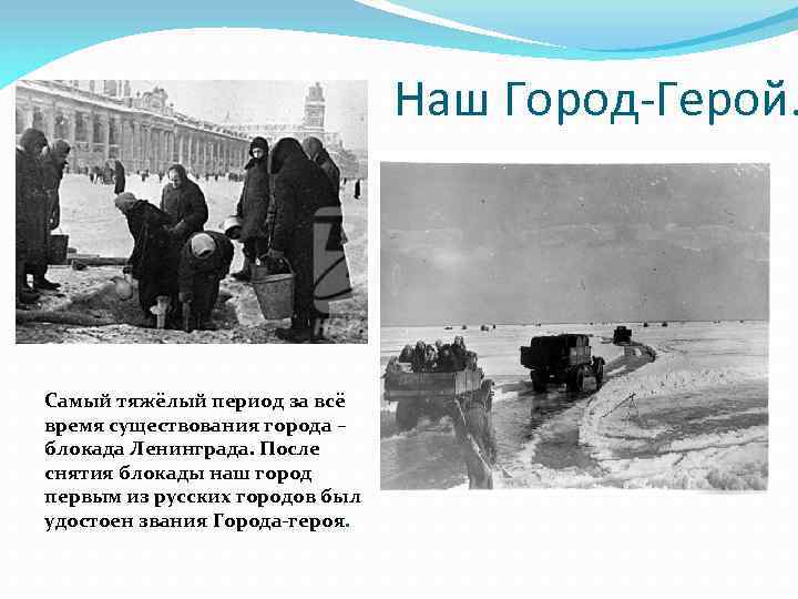 Наш Город-Герой. Самый тяжёлый период за всё время существования города – блокада Ленинграда. После