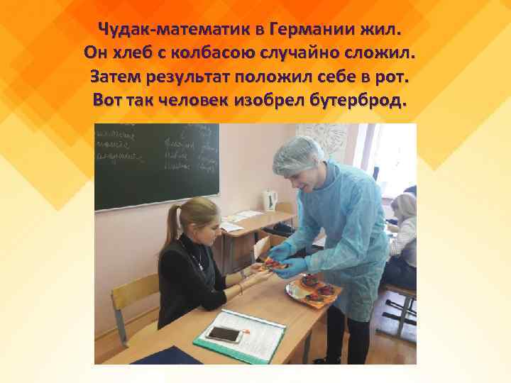 Чудак-математик в Германии жил. Он хлеб с колбасою случайно сложил. Затем результат положил себе
