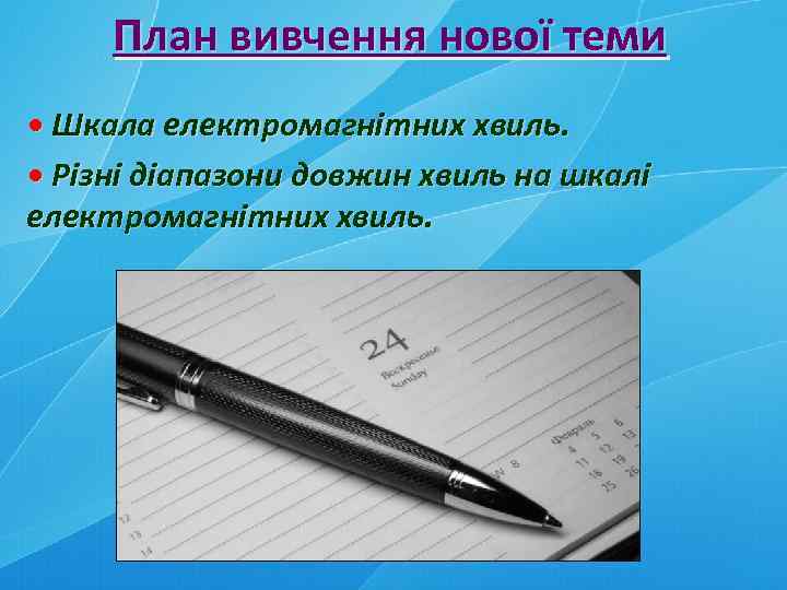 План вивчення нової теми • Шкала електромагнітних хвиль. • Різні діапазони довжин хвиль на