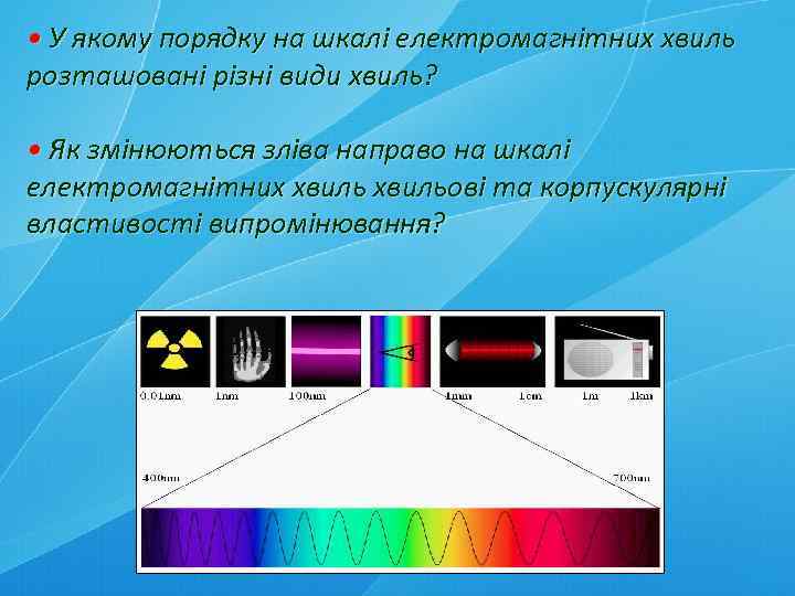  • У якому порядку на шкалі електромагнітних хвиль розташовані різні види хвиль? •