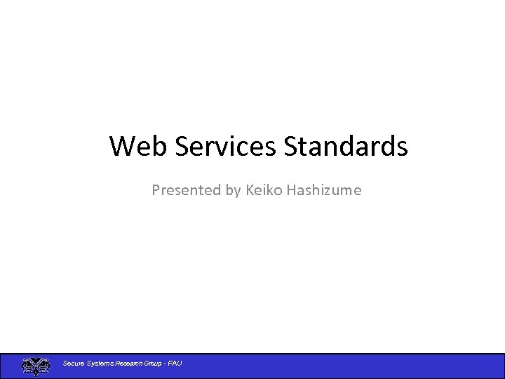 Web Services Standards Presented by Keiko Hashizume Secure Systems Research Group - FAU 