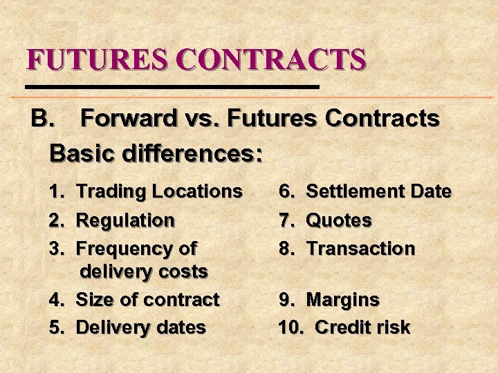 FUTURES CONTRACTS B. Forward vs. Futures Contracts Basic differences: 1. Trading Locations 2. Regulation