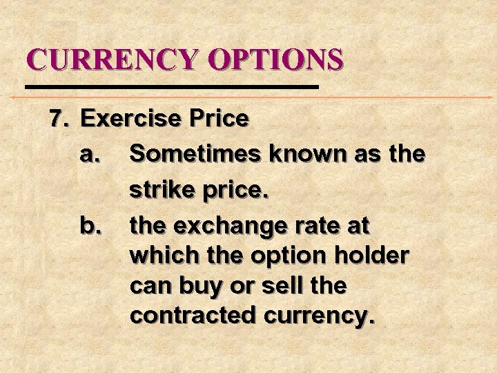 CURRENCY OPTIONS 7. Exercise Price a. Sometimes known as the strike price. b. the