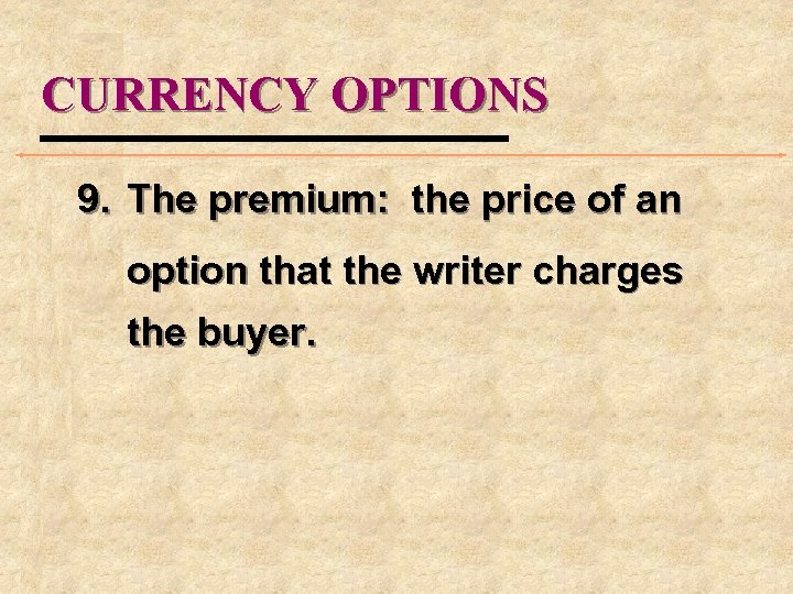 CURRENCY OPTIONS 9. The premium: the price of an option that the writer charges