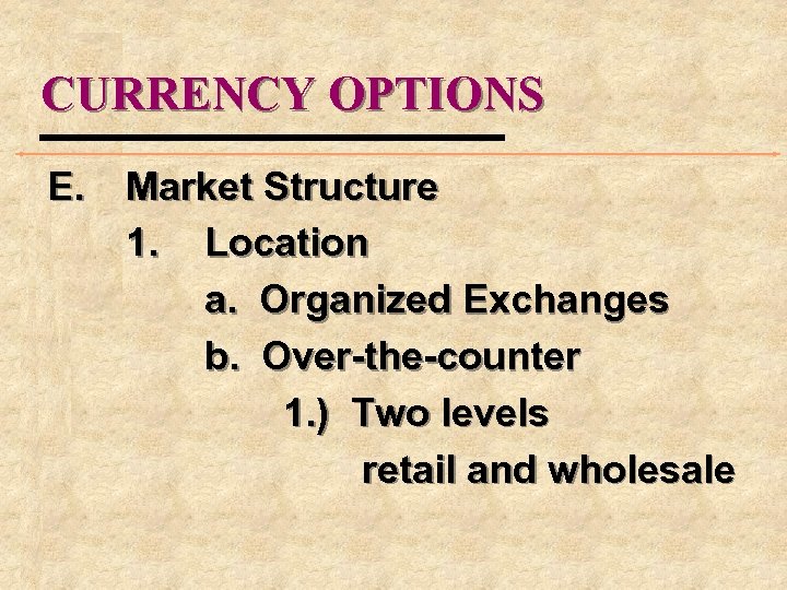 CURRENCY OPTIONS E. Market Structure 1. Location a. Organized Exchanges b. Over-the-counter 1. )