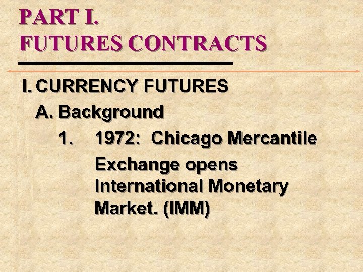 PART I. FUTURES CONTRACTS I. CURRENCY FUTURES A. Background 1. 1972: Chicago Mercantile Exchange