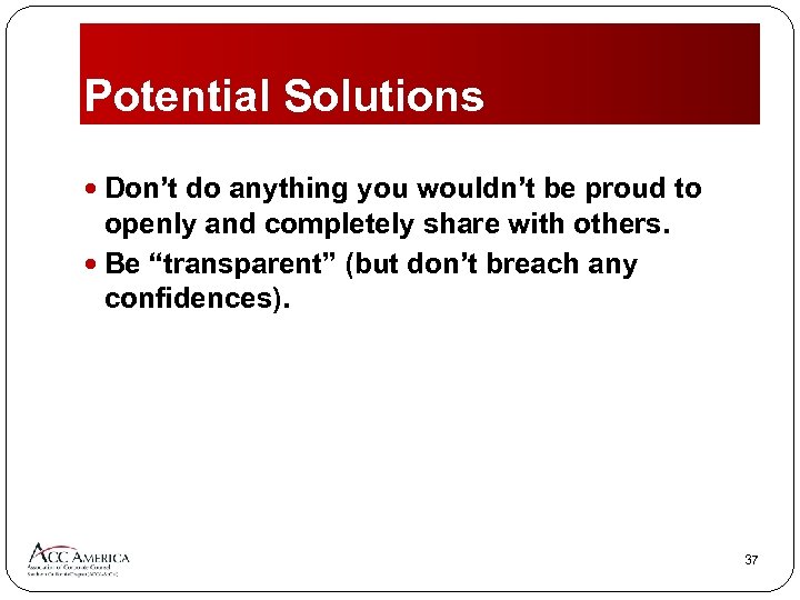 Potential Solutions Don’t do anything you wouldn’t be proud to openly and completely share