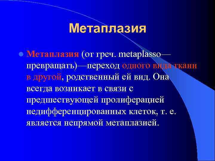 Метаплазия l Метаплазия (от греч. metaplasso— превращать)—переход одного вида ткани в другой, родственный ей