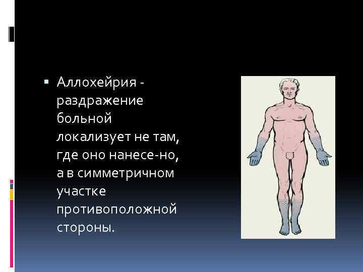  Аллохейрия раздражение больной локализует не там, где оно нанесе но, а в симметричном