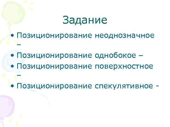 Задание • Позиционирование – • Позиционирование неоднозначное однобокое – поверхностное спекулятивное - 