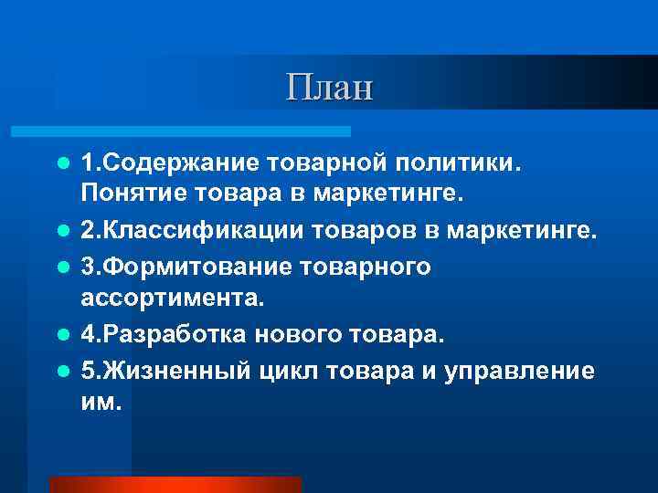 План l l l 1. Содержание товарной политики. Понятие товара в маркетинге. 2. Классификации