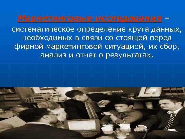 Маркетинговые исследования – систематическое определение круга данных, необходимых в связи со стоящей перед фирмой