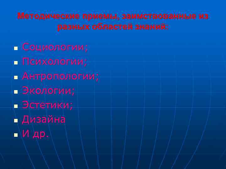Методические приемы, заимствованные из разных областей знаний: n n n n Социологии; Психологии; Антропологии;