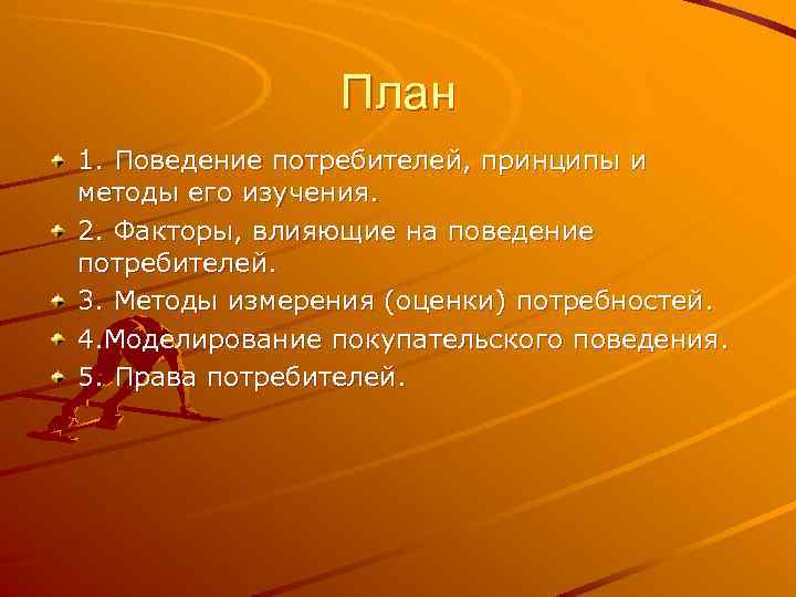 План 1. Поведение потребителей, принципы и методы его изучения. 2. Факторы, влияющие на поведение