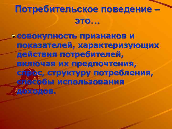 Потребительское поведение – это… совокупность признаков и показателей, характеризующих действия потребителей, включая их предпочтения,