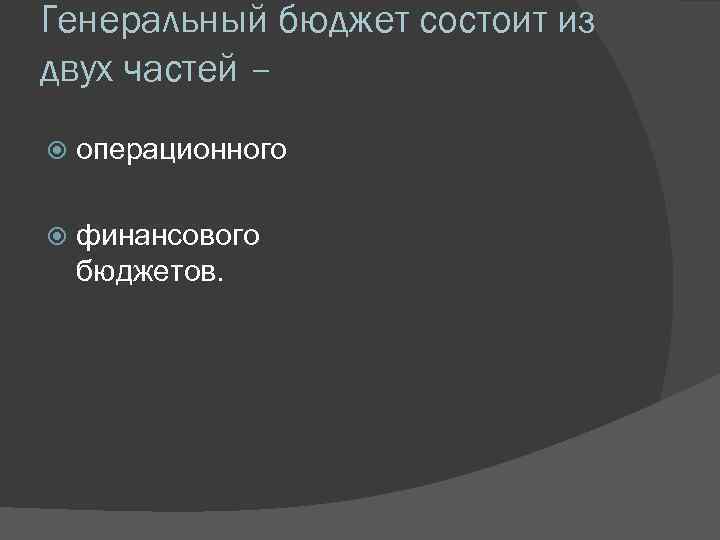 Генеральный бюджет состоит из двух частей – операционного финансового бюджетов. 