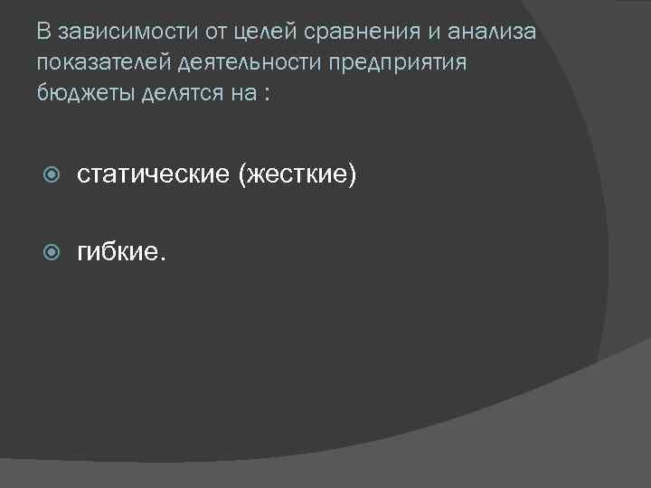 В зависимости от целей сравнения и анализа показателей деятельности предприятия бюджеты делятся на :