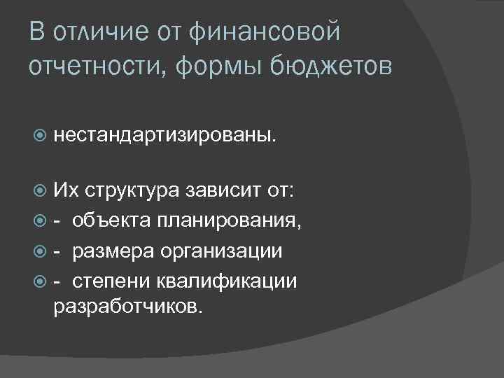 В отличие от финансовой отчетности, формы бюджетов нестандартизированы. Их структура зависит от: - объекта