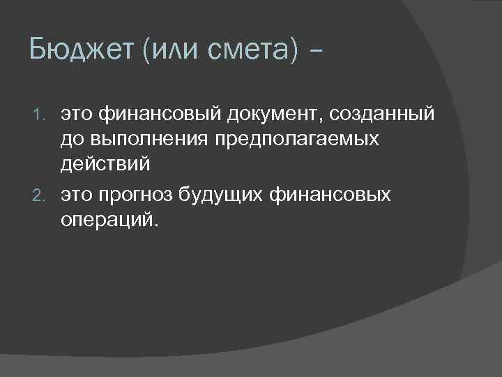 Бюджет (или смета) – это финансовый документ, созданный до выполнения предполагаемых действий 2. это