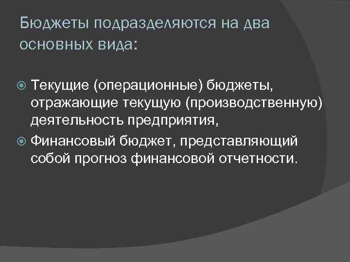 Бюджеты подразделяются на два основных вида: Текущие (операционные) бюджеты, отражающие текущую (производственную) деятельность предприятия,