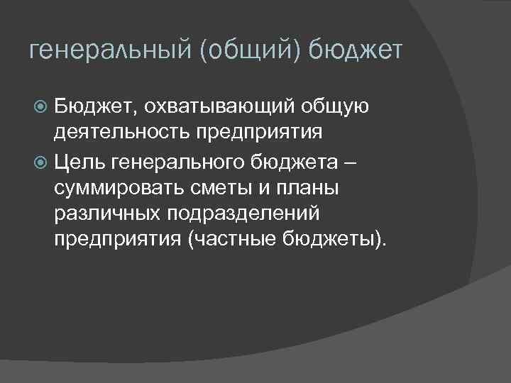 генеральный (общий) бюджет Бюджет, охватывающий общую деятельность предприятия Цель генерального бюджета – суммировать сметы