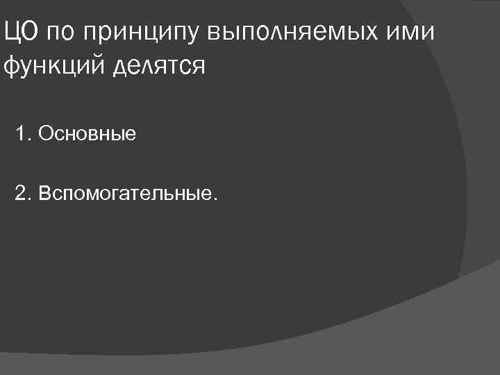 ЦО по принципу выполняемых ими функций делятся 1. Основные 2. Вспомогательные. 