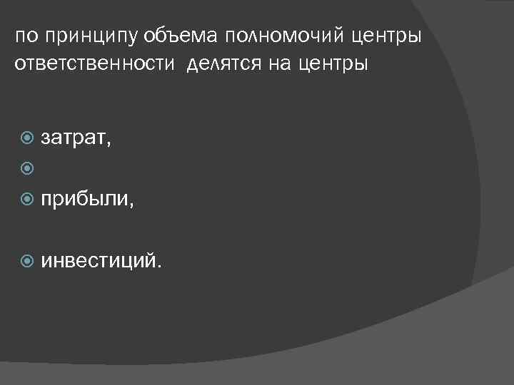 по принципу объема полномочий центры ответственности делятся на центры затрат, прибыли, инвестиций. 