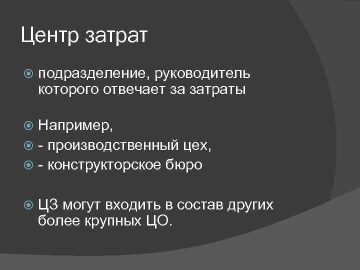 Центр затрат подразделение, руководитель которого отвечает за затраты Например, - производственный цех, - конструкторское