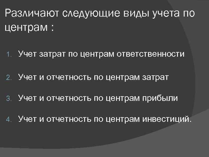 Различают следующие виды учета по центрам : 1. Учет затрат по центрам ответственности 2.