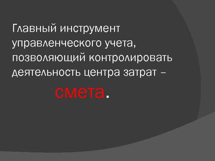 Главный инструмент управленческого учета, позволяющий контролировать деятельность центра затрат – смета. 