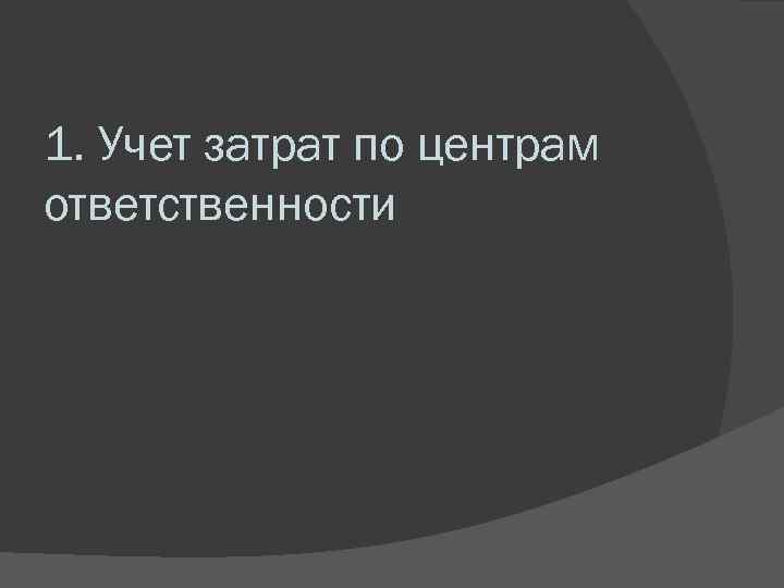 1. Учет затрат по центрам ответственности 