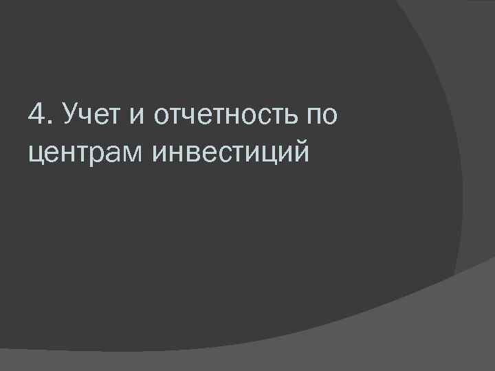 4. Учет и отчетность по центрам инвестиций 