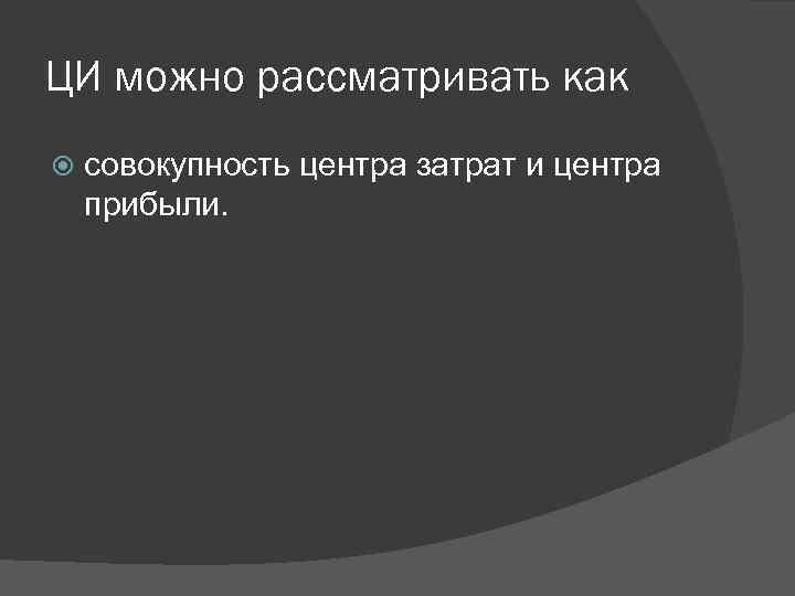 ЦИ можно рассматривать как совокупность центра затрат и центра прибыли. 