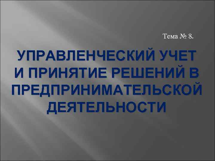 Тема № 8. УПРАВЛЕНЧЕСКИЙ УЧЕТ И ПРИНЯТИЕ РЕШЕНИЙ В ПРЕДПРИНИМАТЕЛЬСКОЙ ДЕЯТЕЛЬНОСТИ 