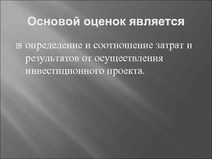 Основой оценок является определение и соотношение затрат и результатов от осуществления инвестиционного проекта. 