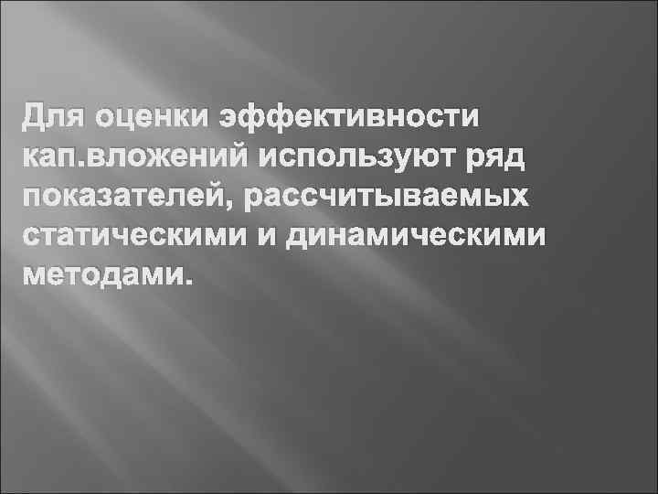 Для оценки эффективности кап. вложений используют ряд показателей, рассчитываемых статическими и динамическими методами. 