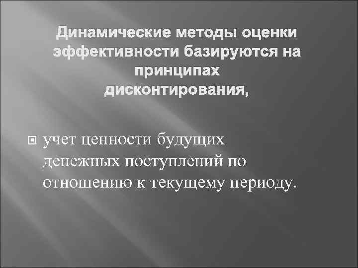 Динамические методы оценки эффективности базируются на принципах дисконтирования, учет ценности будущих денежных поступлений по