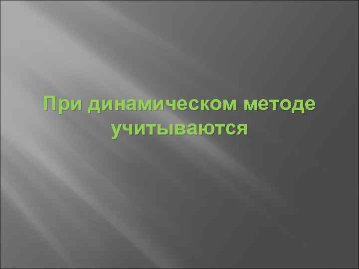 При динамическом методе учитываются 