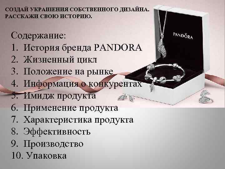 СОЗДАЙ УКРАШЕНИЯ СОБСТВЕННОГО ДИЗАЙНА. РАССКАЖИ СВОЮ ИСТОРИЮ. Содержание: 1. История бренда PANDORA 2. Жизненный