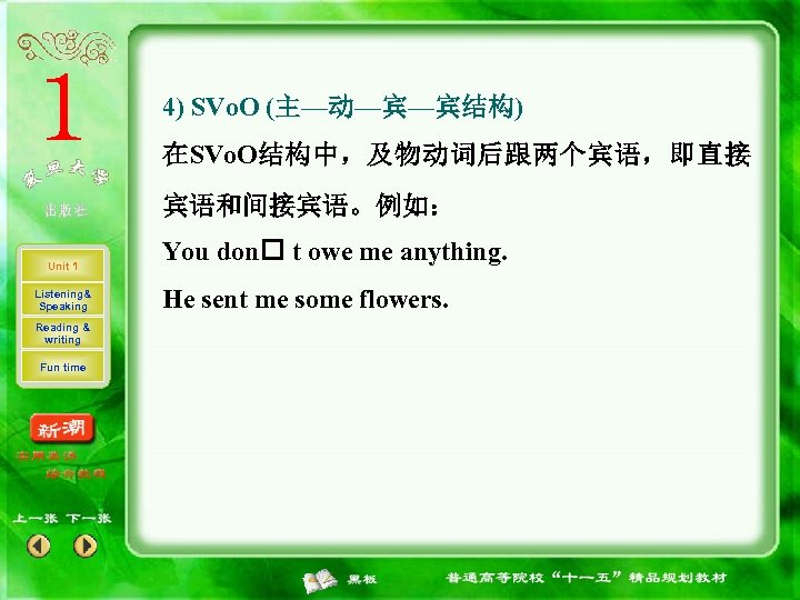 4) SVo. O (主—动—宾—宾结构) 在SVo. O结构中，及物动词后跟两个宾语，即直接 宾语和间接宾语。例如： Unit 1 Listening& Speaking Reading & writing