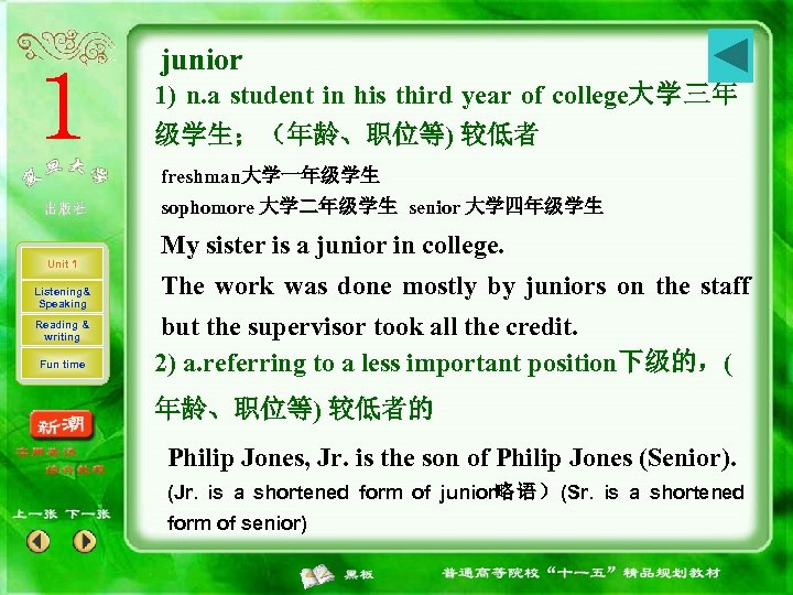 junior 1) n. a student in his third year of college大学三年 级学生；（年龄、职位等) 较低者 freshman大学一年级学生
